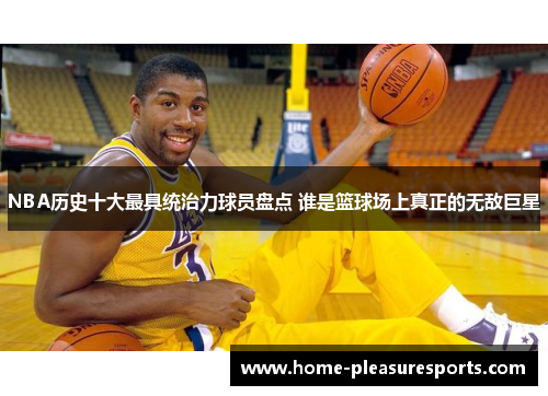 NBA历史十大最具统治力球员盘点 谁是篮球场上真正的无敌巨星