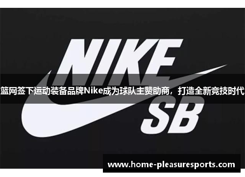 篮网签下运动装备品牌Nike成为球队主赞助商，打造全新竞技时代