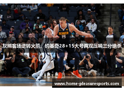 灰熊客场逆转火箭，约基奇28+15大号两双压哨三分绝杀